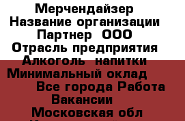 Мерчендайзер › Название организации ­ Партнер, ООО › Отрасль предприятия ­ Алкоголь, напитки › Минимальный оклад ­ 30 000 - Все города Работа » Вакансии   . Московская обл.,Красноармейск г.